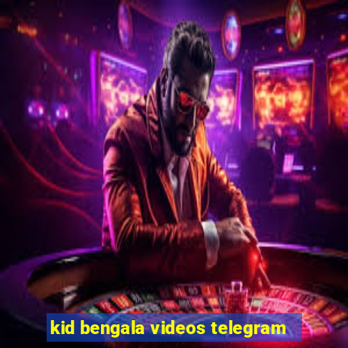 kid bengala videos telegram